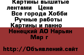 Картины вышитые лентами › Цена ­ 3 000 - Все города Хобби. Ручные работы » Картины и панно   . Ненецкий АО,Нарьян-Мар г.